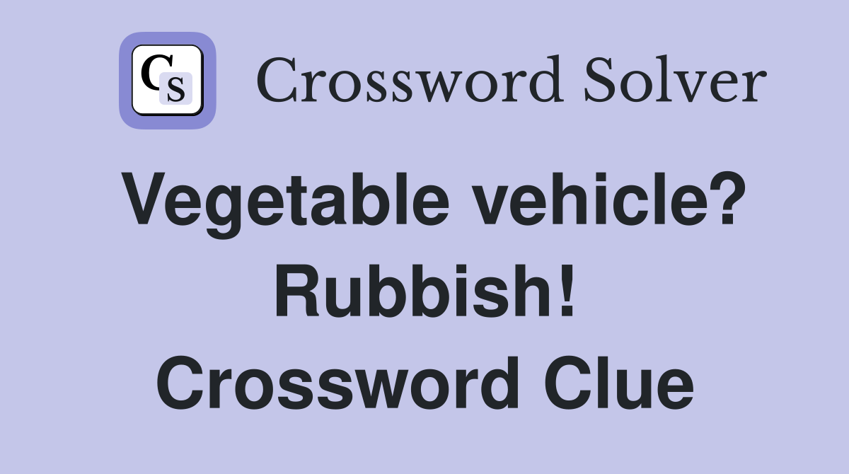 Vegetable vehicle? Rubbish! Crossword Clue Answers Crossword Solver